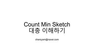 Count Min Sketch
대충 이해하기
charsyam@naver.com
 