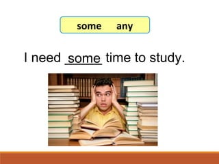 I need _____ time to study.some
7-8 Let’s Practice
some any
 