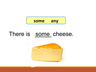 There is _____ cheese.some
7-8 Let’s Practice
some any
 