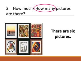 3. How much/ How many pictures
are there?
There are six
pictures.
 
