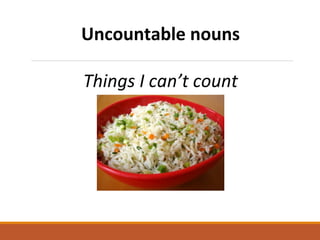 Uncountable nouns
Things I can’t count
 
