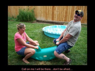 Call on me I will be there…don’t be afraid…   