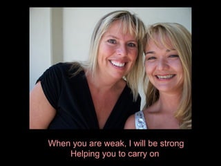 When you are weak, I will be strong Helping you to carry on   