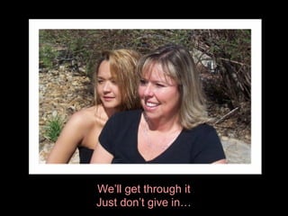 We’ll get through it Just don’t give in… 