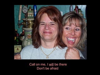 Call on me, I  will  be there Don't be afraid  