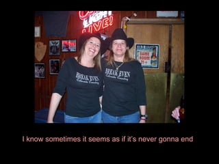 I know sometimes it seems as if it’s never gonna end   