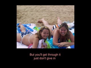 But you'll get through it just don't give in  