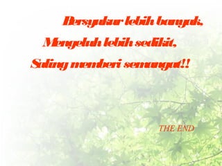 Bersyukur lebih banyak, 
Mengeluh lebih sedikit, 
Saling memberi semangat!! 
THE END 
