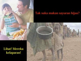 Tak suka makan sayuran hijau? 
Lihat! Mereka 
kelaparan! 
 