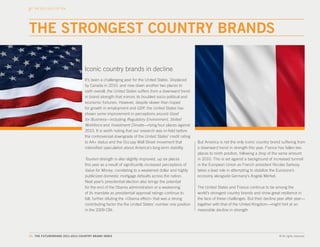 THE 2011-2012 TOP TEN




THE STRONGEST COUNTRY BRANDS

                                Iconic country brands in decline
                                 It’s been a challenging year for the United States. Displaced
                                 by Canada in 2010, and now down another two places to
                                 sixth overall, the United States suffers from a downward trend
                                 in brand strength that mirrors its troubled socio-political and
                                 economic fortunes. However, despite slower than hoped
                                 for growth in employment and GDP, the United States has
                                 shown some improvement in perceptions around Good
                                 for Business—including Regulatory Environment, Skilled
                                 Workforce and Investment Climate—rising four places against
                                 2010. It is worth noting that our research was in-field before
                                 the controversial downgrade of the United States’ credit rating
                                 to AA+ status and the Occupy Wall Street movement that            But America is not the only iconic country brand suffering from
                                 intensified speculation about America’s long-term stability.      a downward trend in strength this year. France has fallen two
                                                                                                   places to ninth position, following a drop of the same amount
                                 Tourism strength is also slightly improved, up six places         in 2010. This is set against a background of increased turmoil
                                 this year as a result of significantly increased perceptions of   in the European Union as French president Nicolas Sarkozy
                                 Value for Money, correlating to a weakened dollar and highly      takes a lead role in attempting to stabilize the Eurozone’s
                                 publicized domestic mortgage defaults across the nation.          economy alongside Germany’s Angela Merkel.
                                 Next year’s presidential election also brings the potential
                                 for the end of the Obama administration or a weakening            The United States and France continue to be among the
                                 of its mandate as presidential approval ratings continue to       world’s strongest country brands and show great resilience in
                                 fall, further diluting the «Obama effect» that was a strong       the face of these challenges. But their decline year after year—
                                 contributing factor the the United States’ number one position    together with that of the United Kingdom—might hint at an
                                 in the 2009 CBI.                                                  inexorable decline in strength.




20. THE FUTUREBRAND 2011-2012 COUNTRY BRAND INDEX                                                                                                  © All rights reserved.
 