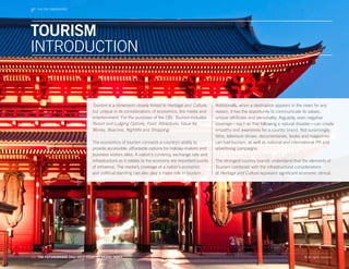 THE CBIEVENTS
   WORLD DIMENSIONS




TOURISM
INTRODUCTION


                                Tourism is a dimension closely linked to Heritage and Culture,     Additionally, when a destination appears in the news for any
                                but unique in its considerations of economics, the media and       reason, it has the opportunity to communicate its values,
                                entertainment. For the purposes of the CBI, Tourism includes       unique attributes and personality. Arguably, even negative
                                Resort and Lodging Options, Food, Attractions, Value for           coverage—such as that following a natural disaster—can create
                                Money, Beaches, Nightlife and Shopping.                            empathy and awareness for a country brand. Not surprisingly,
                                                                                                   films, television shows, documentaries, books and magazines
                                The economics of tourism connects a country’s ability to           can fuel tourism, as well as national and international PR and
                                provide accessible, affordable options for holiday-makers and      advertising campaigns.
                                business visitors alike. A nation’s currency, exchange rate and
                                infrastructure as it relates to the economy are important points   The strongest country brands understand that the elements of
                                of influence. The media’s coverage of a nation’s economic          Tourism combined with the infrastructural considerations
                                and political standing can also play a major role in tourism.      of Heritage and Culture represent significant economic stimuli.




53. THE FUTUREBRAND 2011-2012 COUNTRY BRAND INDEX                                                                                                  © All rights reserved.
 