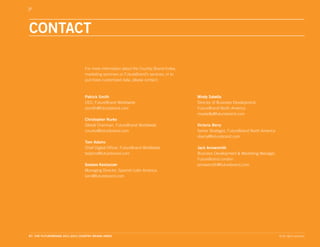 CONTACT

                                 For more information about the Country Brand Index,
                                 marketing seminars or FutureBrand’s services; or to
                                 purchase customized data, please contact:



                                 Patrick Smith                                         Mindy Sabella
                                 CEO, FutureBrand Worldwide                            Director of Business Development,
                                 psmith@futurebrand.com                                FutureBrand North America
                                                                                       msabella@futurebrand.com
                                 Christopher Nurko
                                 Global Chairman, FutureBrand Worldwide                Victoria Berry
                                 cnurko@futurebrand.com                                Senior Strategist, FutureBrand North America
                                                                                       vberry@futurebrand.com
                                 Tom Adams
                                 Chief Digital Officer, FutureBrand Worldwide          Jack Arrowsmith
                                 tadams@futurebrand.com                                Business Development & Marketing Manager,
                                                                                       FutureBrand London
                                 Gustavo Koniszczer                                    jarrowsmith@futurebrand.com
                                 Managing Director, Spanish Latin America
                                 koni@futurebrand.com




87. THE FUTUREBRAND 2011-2012 COUNTRY BRAND INDEX                                                                                     © All rights reserved.
 