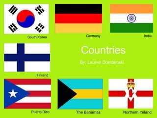 Countries By: Lauren Dombkoski South Korea Finland Germany India Puerto Rico The Bahamas Northern Ireland 