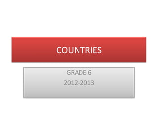 COUNTRIES

  GRADE 6
 2012-2013
 