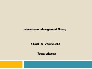 International Management Theory

SYRIA & VENEZUELA

Tamer Mercan

 