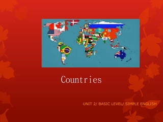 Countries
UNIT 2/ BASIC LEVEL/ SIMPLE ENGLISH
 