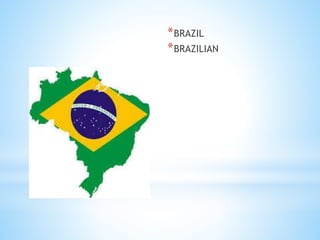 *BRAZIL
*BRAZILIAN
 