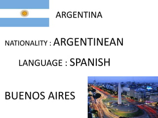 ARGENTINA
NATIONALITY : ARGENTINEAN

LANGUAGE : SPANISH

BUENOS AIRES

 