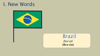 /ˈiː.dʒɪpt/
(Ai Cập)
Brazil
/brəˈzɪl/
(Bra-xin)
I. New Words
 