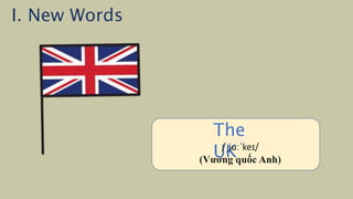 /ˈiː.dʒɪpt/
(Ai Cập)
The
UK
/ˌjuːˈkeɪ/
(Vương quốc Anh)
I. New Words
 