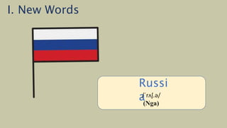 /ˈiː.dʒɪpt/
(Ai Cập)
Russi
a
/ˈrʌʃ.ə/
(Nga)
I. New Words
 