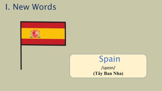 /ˈiː.dʒɪpt/
(Ai Cập)
Spain
/speɪn/
(Tây Ban Nha)
I. New Words
 