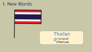 /ˈiː.dʒɪpt/
(Ai Cập)
Thailan
d/ˈtaɪ.lænd/
(Thái Lan)
I. New Words
 