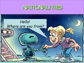 NATIONALITIES Hello!  Where are you from? 