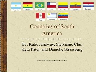 Countries of South America By: Katie Jenaway, Stephanie Chu, Ketu Patel, and Danielle Strassburg Argentina Bolivia Brazil Chile Columbia Ecuador Paraguay Peru Uruguay Venezuela 
