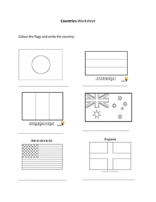 Countries-Worksheet
Colour the flags and write the country:
……………………………………………………
………………………………………………
………………………………………………….
………………………………………………
………………………………………………..
……………………………………………………..
 
