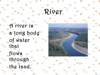River

A river is
a long body
of water
that
flows
through
the land.
 