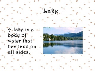 Lake

A lake is a
body of
water that
has land on
all sides.
 