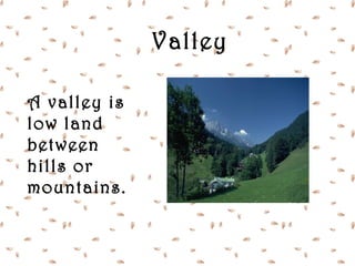 Valley

A valley is
low land
between
hills or
mountains.
 