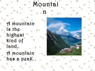 Mountai
            n
A mountain
is the
highest
kind of
land.
A mountain
has a peak.
 