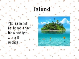 Island

An island
is land that
has water
on all
sides.
 