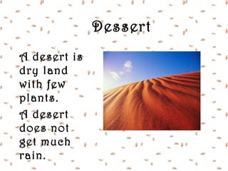 Dessert
A desert is
dry land
with few
plants.
A desert
does not
get much
rain.
 