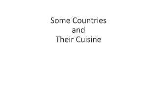 Some Countries
and
Their Cuisine
 