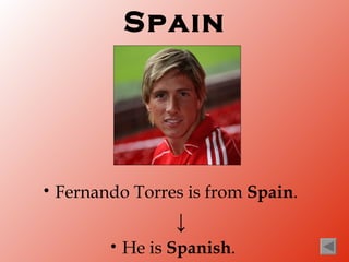 Spain




•   Fernando Torres is from Spain.
                    ↓
          •   He is Spanish.
 