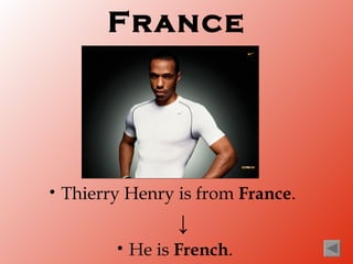 France




•   Thierry Henry is from France.
                    ↓
          •   He is French.
 
