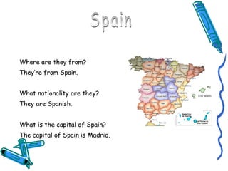 <ul><li>Where are they from? </li></ul><ul><li>They’re from Spain. </li></ul><ul><li>What nationality are they? </li></ul>...