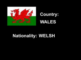 WALES
WELSH
Country:
Nationality:
 