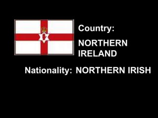 NORTHERN
IRELAND
NORTHERN IRISH
Country:
Nationality:
 