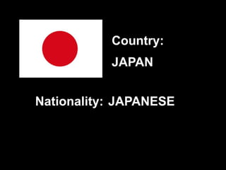 JAPAN
JAPANESE
Country:
Nationality:
 