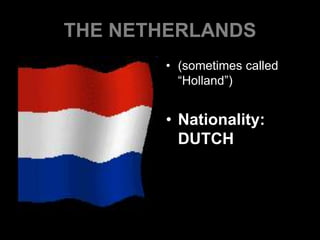 THE NETHERLANDS
• (sometimes called
“Holland”)
• Nationality:
DUTCH
 
