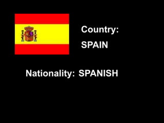 SPAIN
SPANISH
Country:
Nationality:
 