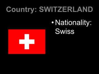 Country: SWITZERLAND
•Nationality:
Swiss
 
