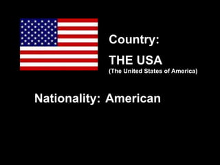 THE USA
(The United States of America)
American
Country:
Nationality:
 