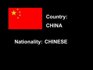 CHINA
CHINESE
Country:
Nationality:
 