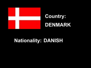 DENMARK
DANISH
Country:
Nationality:
 