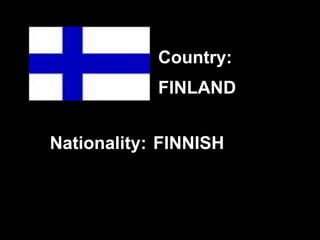 FINLAND
FINNISH
Country:
Nationality:
 